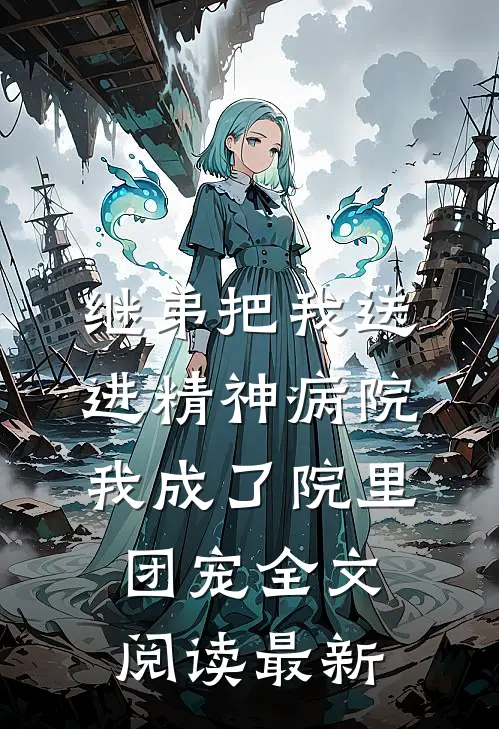 继弟把我送进精神病院，我成了院里团宠全文阅读最新