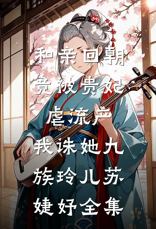 和亲回朝，竟被贵妃虐流产，我诛她九族玲儿苏婕妤 全集