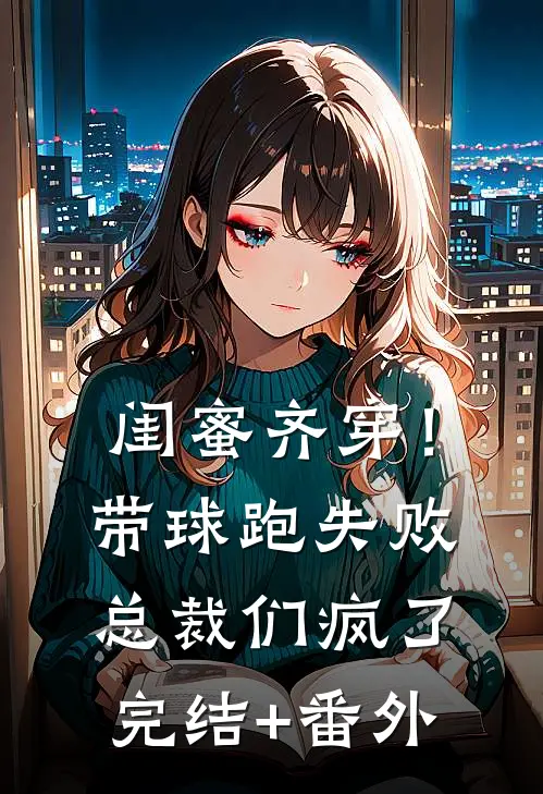 闺蜜齐穿！带球跑失败总裁们疯了完结+番外