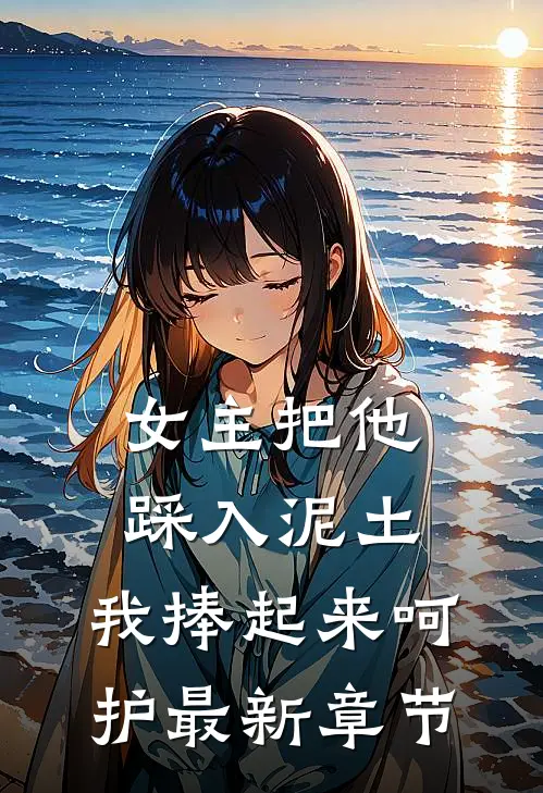 女主把他踩入泥土，我捧起来呵护最新章节