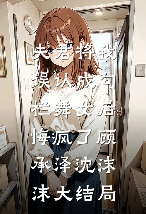 夫君将我误认成勾栏舞女后，悔疯了顾承泽沈沫沫大结局