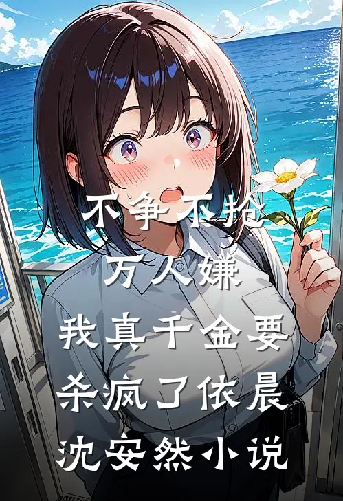 不争不抢万人嫌，我真千金要杀疯了依晨沈安然小说