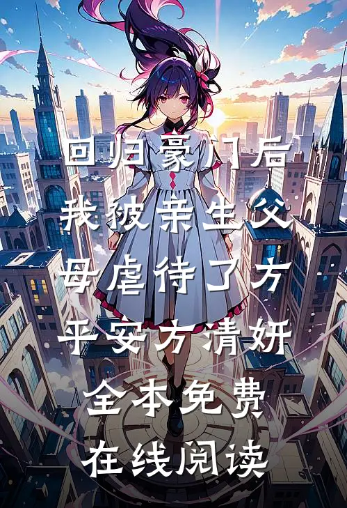 回归豪门后，我被亲生父母虐待了方平安方清妍全本免费在线阅读
