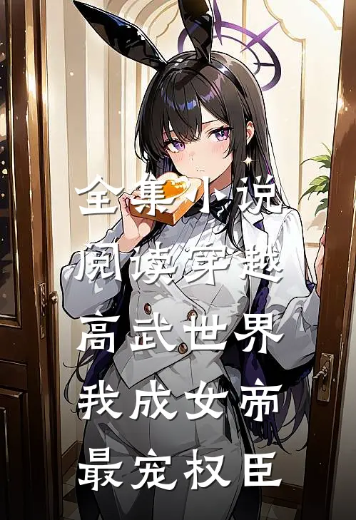 全集小说阅读穿越高武世界，我成女帝最宠权臣