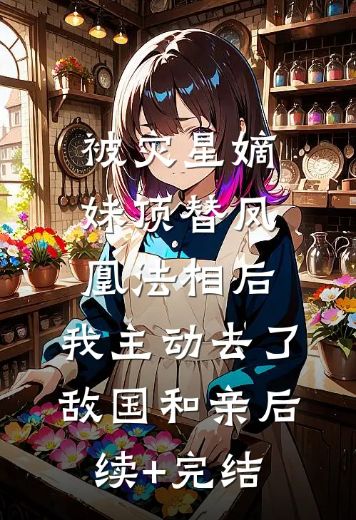 被灾星嫡妹顶替凤凰法相后，我主动去了敌国和亲后续+完结