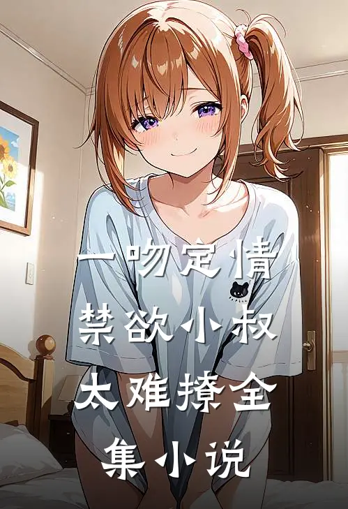 一吻定情：禁欲小叔太难撩全集小说
