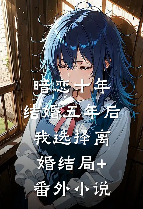 暗恋十年，结婚五年后我选择离婚结局+番外小说
