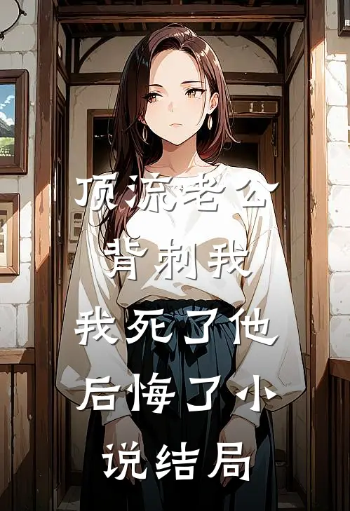 顶流老公背刺我，我死了他后悔了小说结局