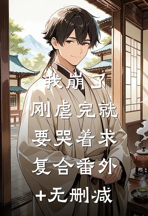 我崩了，刚虐完就要哭着求复合番外+无删减
