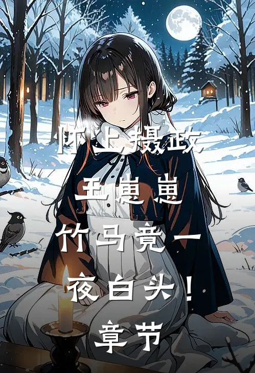 怀上摄政王崽崽，竹马竟一夜白头！章节