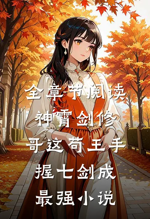 全章节阅读神霄剑修:哥这苟王手握七剑成最强小说
