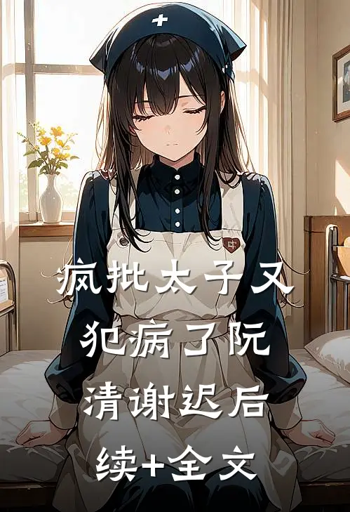 疯批太子又犯病了阮清谢迟后续+全文