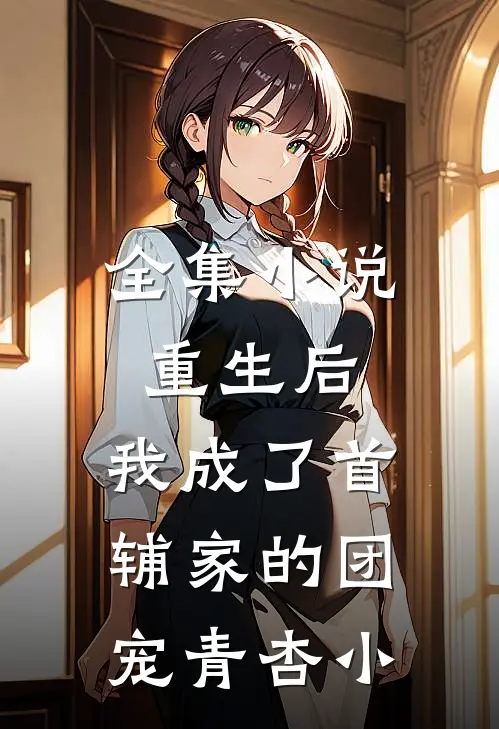 全集小说重生后,我成了首辅家的团宠 青杏小