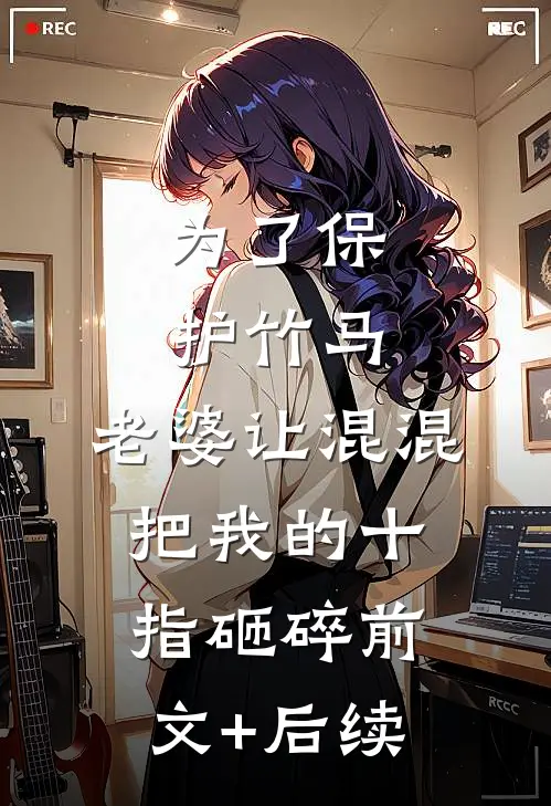 为了保护竹马，老婆让混混把我的十指砸碎前文+后续