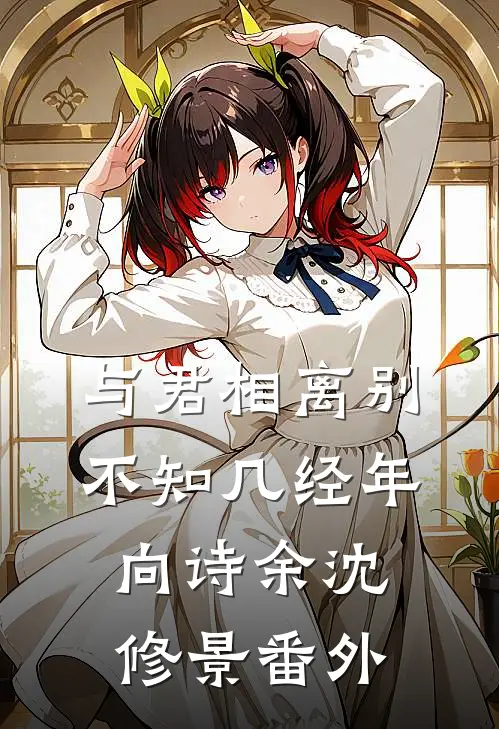 与君相离别，不知几经年向诗余沈修景 番外