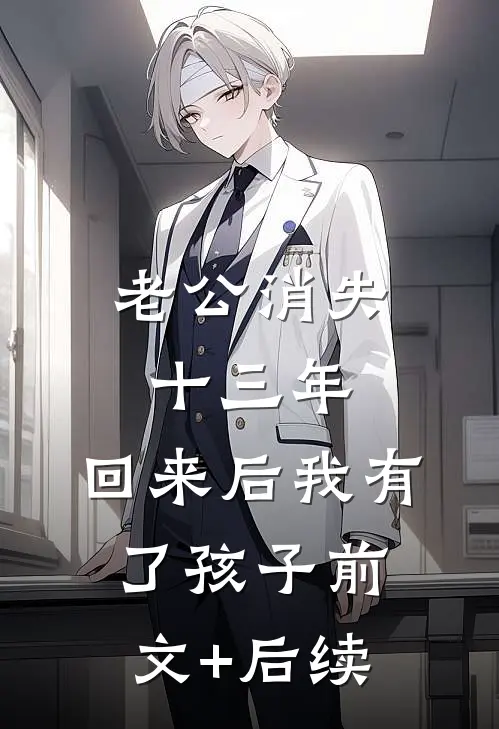 老公消失十三年，回来后我有了孩子前文+后续