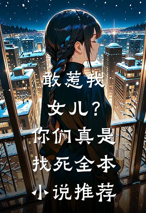 敢惹我女儿？你们真是找死全本小说推荐