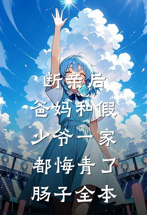 断亲后，爸妈和假少爷一家都悔青了肠子全本