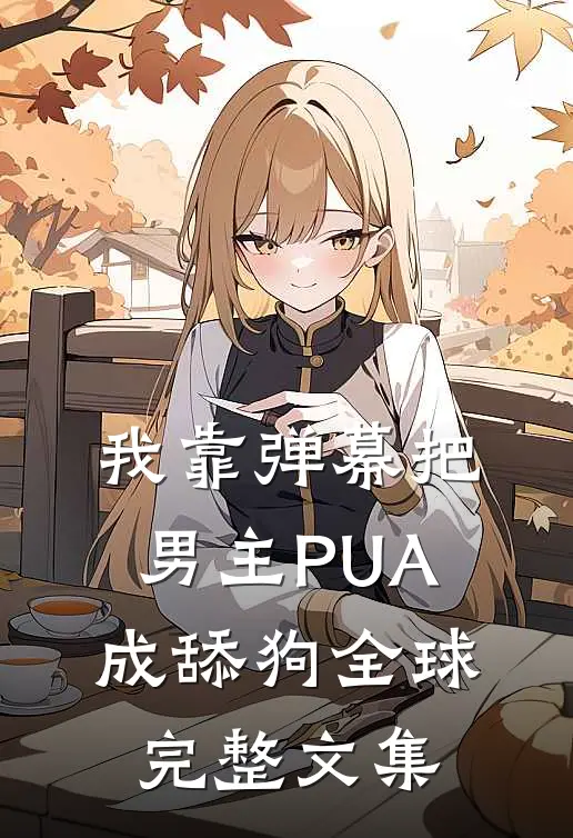 我靠弹幕把男主PUA成舔狗全球完整文集