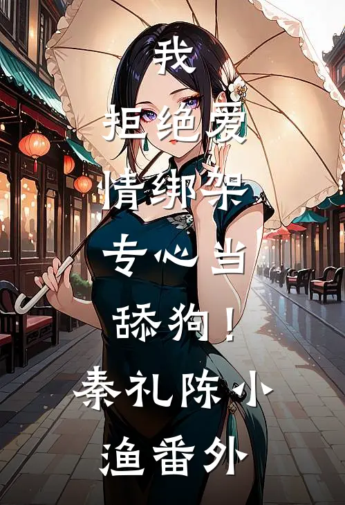 我，拒绝爱情绑架，专心当舔狗！秦礼陈小渔 番外