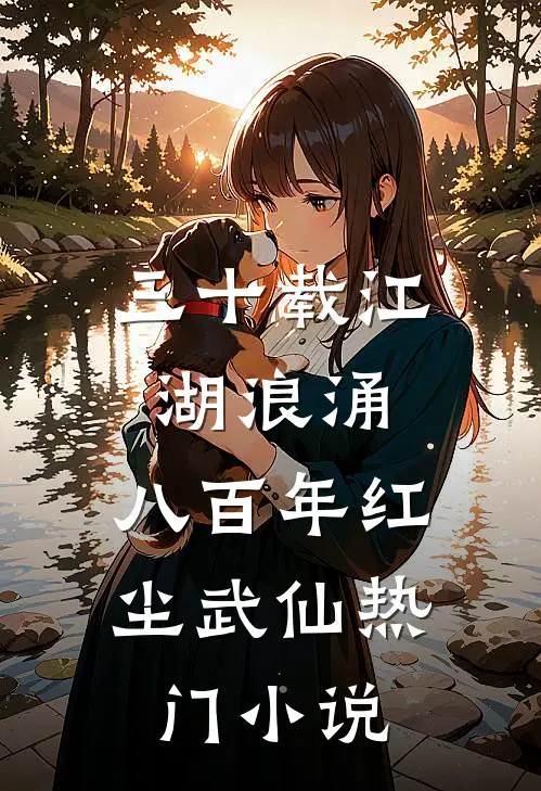 三十载江湖浪涌，八百年红尘武仙热门小说