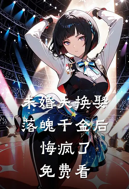 未婚夫换娶落魄千金后，悔疯了免费看