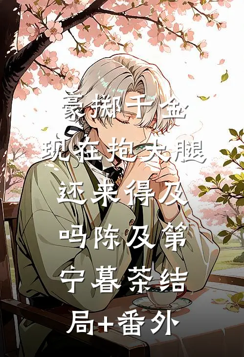 豪掷千金：现在抱大腿还来得及吗陈及第宁暮茶结局+番外