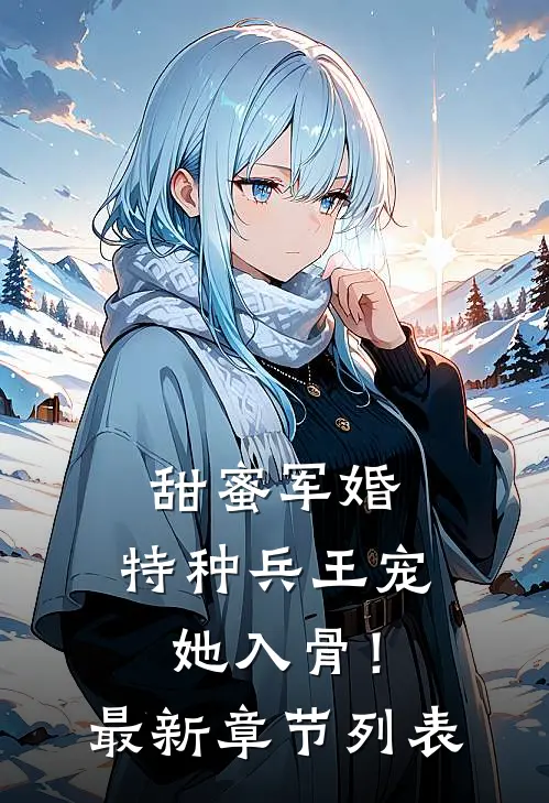 甜蜜军婚：特种兵王宠她入骨！最新章节列表