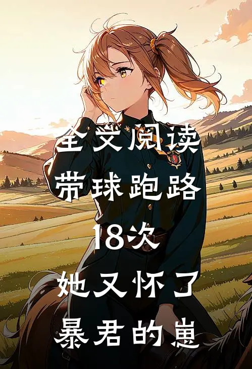 全文阅读带球跑路18次，她又怀了暴君的崽