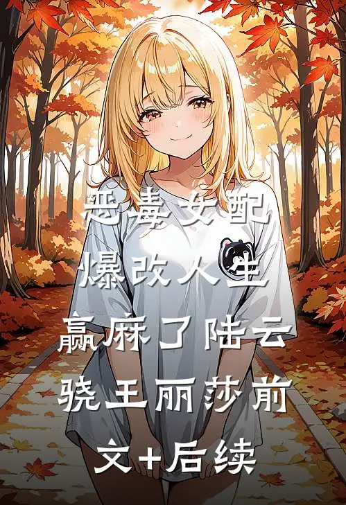 恶毒女配爆改人生，赢麻了陆云骁王丽莎前文+后续