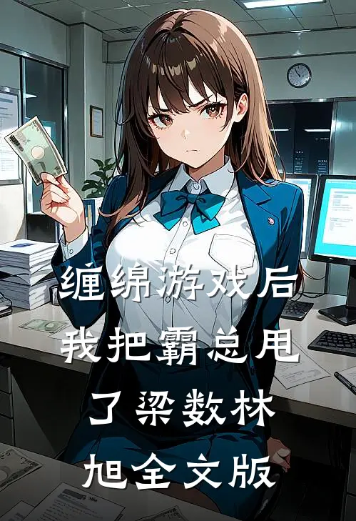 缠绵游戏后我把霸总甩了梁数林旭全文版