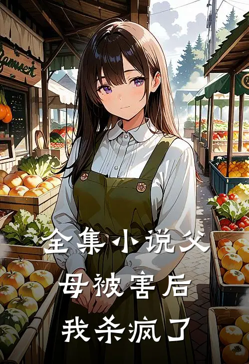全集小说父母被害后，我杀疯了