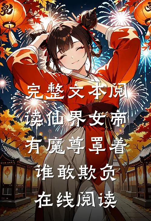完整文本阅读仙界女帝有魔尊罩着,谁敢欺负在线阅读