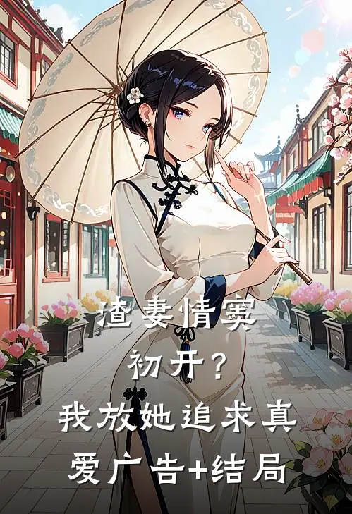 渣妻情窦初开？我放她追求真爱广告+结局