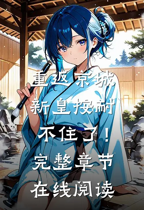重返京城，新皇按耐不住了！完整章节在线阅读