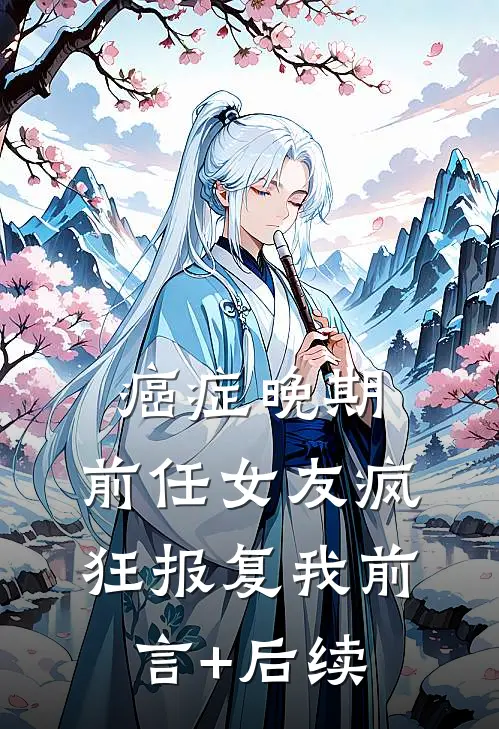 癌症晚期，前任女友疯狂报复我前言+后续