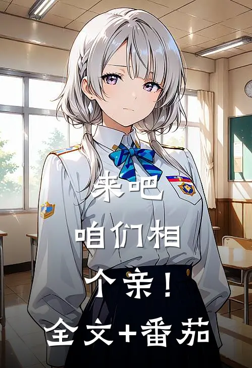 来吧，咱们相个亲！全文+番茄