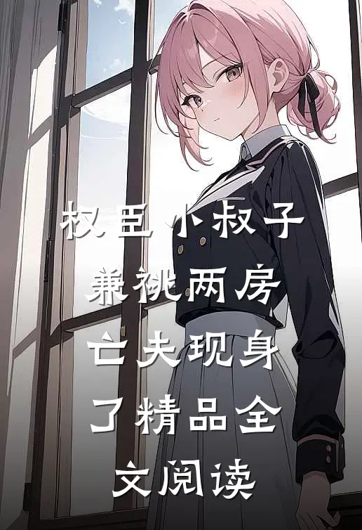 权臣小叔子兼祧两房，亡夫现身了精品全文阅读