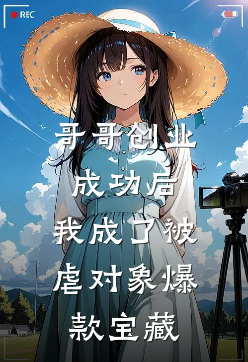 哥哥创业成功后，我成了被虐对象爆款宝藏