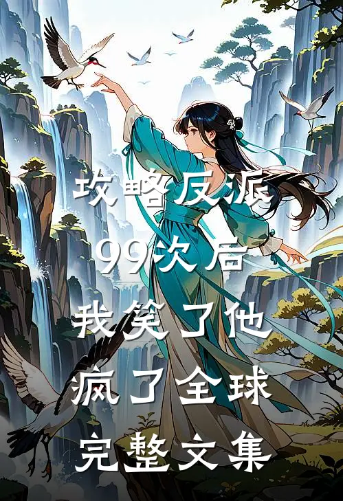 攻略反派99次后，我笑了他疯了全球完整文集