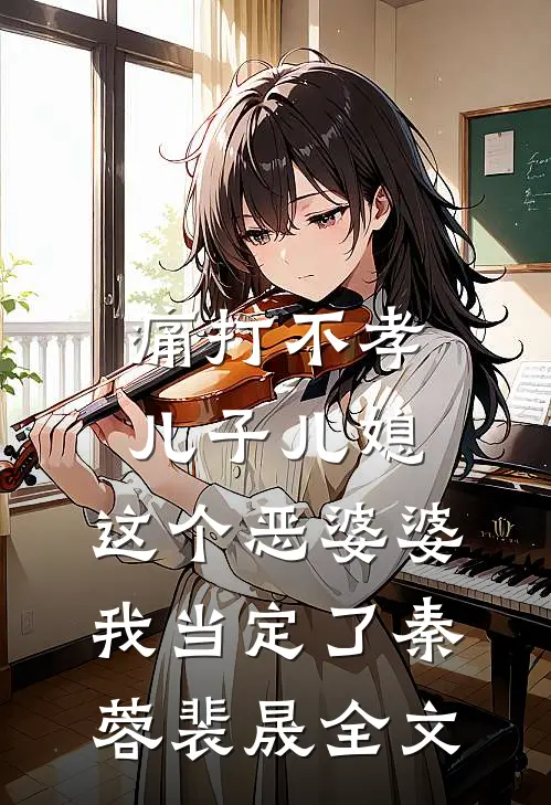 痛打不孝儿子儿媳，这个恶婆婆我当定了秦蓉裴晟全文