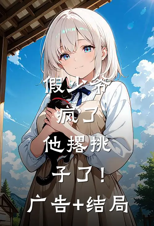 假少爷，疯了，他撂挑子了！广告+结局