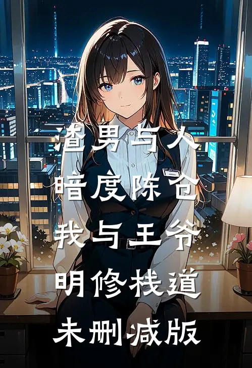 渣男与人暗度陈仓，我与王爷明修栈道未删减版