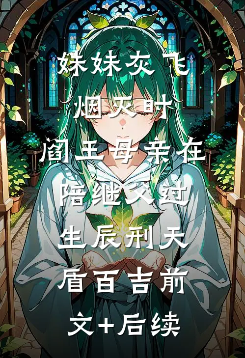 妹妹灰飞烟灭时，阎王母亲在陪继父过生辰刑天盾百吉前文+后续