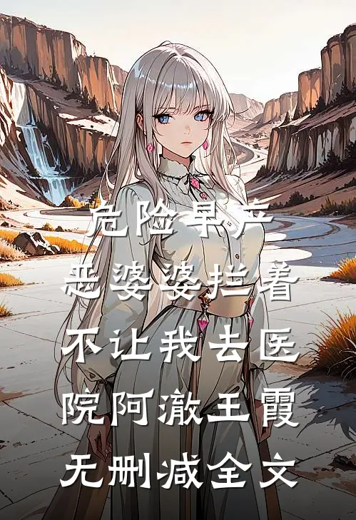 危险早产，恶婆婆拦着不让我去医院阿澈王霞无删减全文