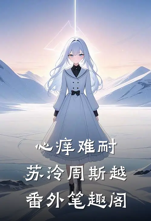 心痒难耐：苏泠周斯越番外笔趣阁