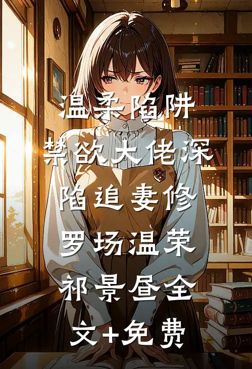 温柔陷阱：禁欲大佬深陷追妻修罗场温荣祁景昼全文+免费