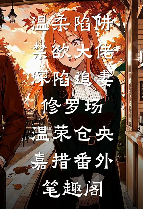 温柔陷阱：禁欲大佬深陷追妻修罗场：温荣仓央嘉措番外笔趣阁