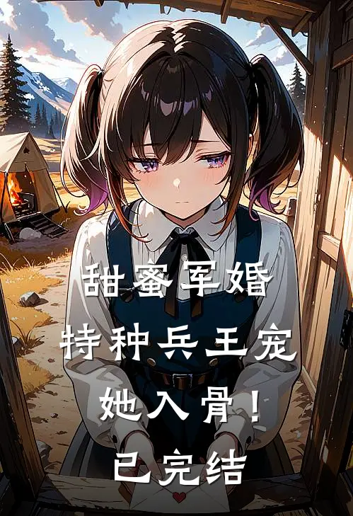 甜蜜军婚特种兵王宠她入骨!已完结了吗