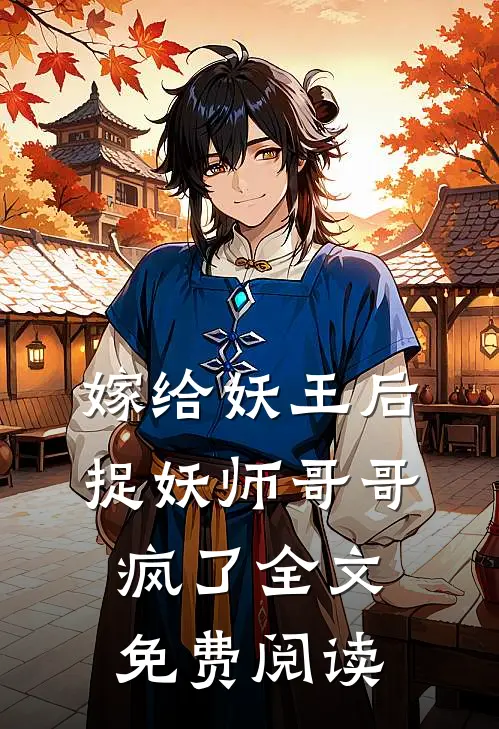 嫁给妖王后，捉妖师哥哥疯了全文免费阅读
